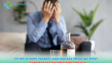 Có Nên Sử Dụng Panadol Giảm Đau Đầu Trong Say Rượu? Cảnh Báo Tác Hại Nguy Hiểm Cho Gan